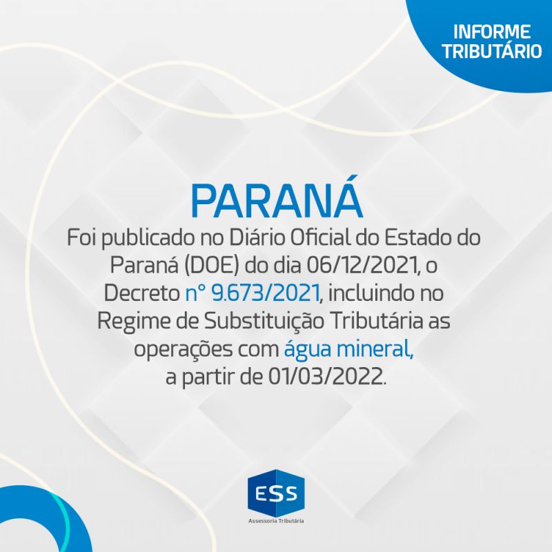 Paraná -  Decreto n° 9.673/2021, incluindo no  Regime de Substituição Tributária as operações com água mineral a partir de 01/03/2022.