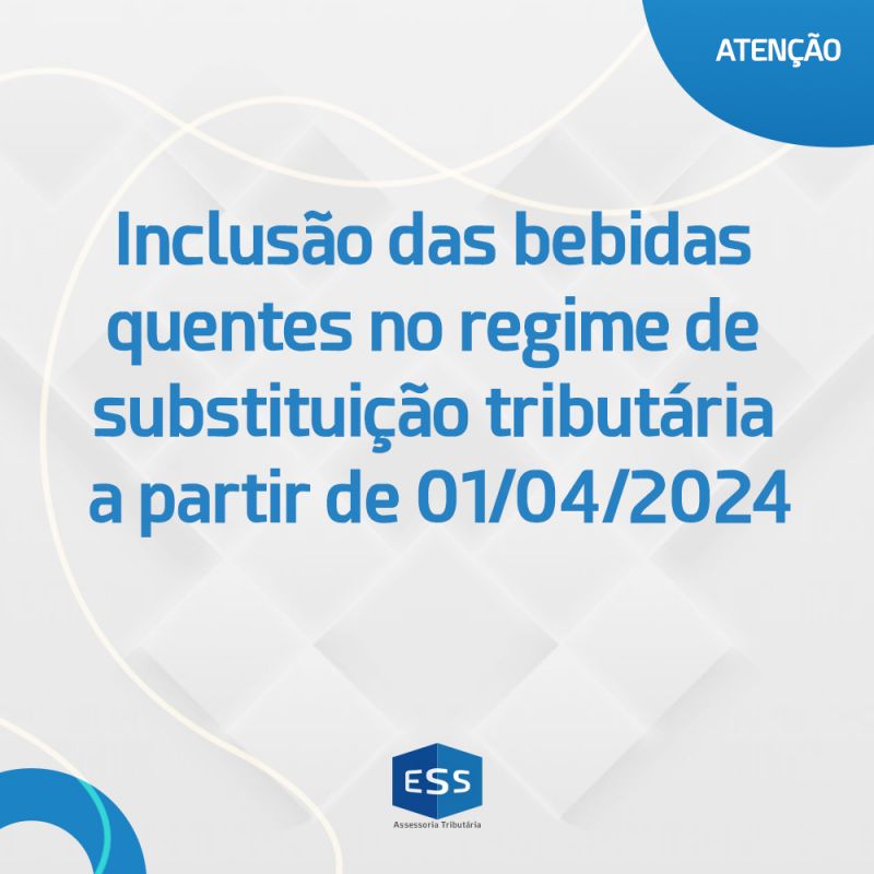 Inclusão das bebidas quentes no regime de substituição tributária - a partir de 01/04/2024